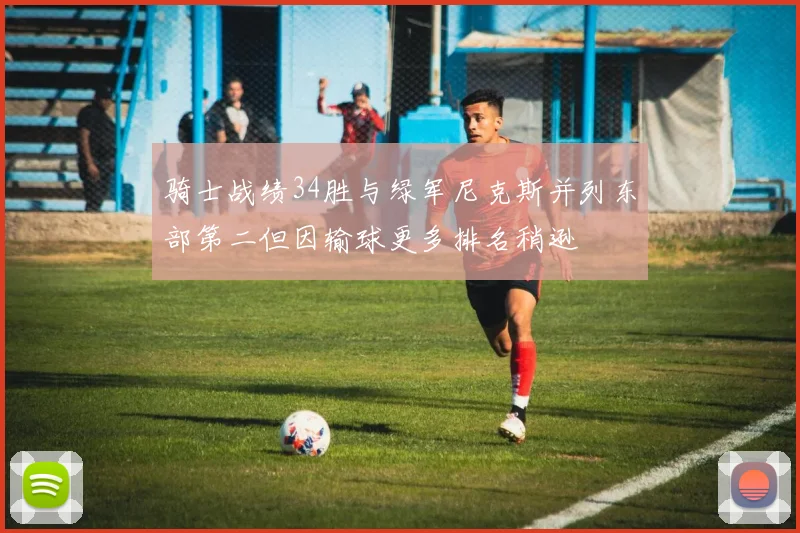 骑士战绩34胜与绿军尼克斯并列东部第二但因输球更多排名稍逊