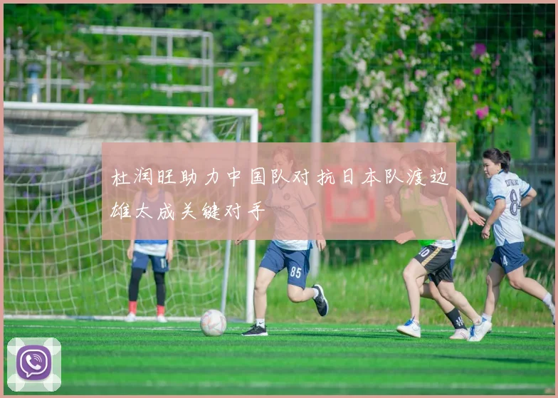 杜润旺助力中国队对抗日本队渡边雄太成关键对手