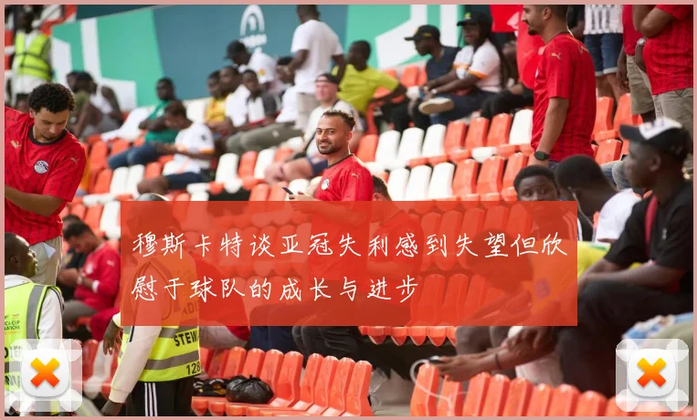 穆斯卡特谈亚冠失利感到失望但欣慰于球队的成长与进步