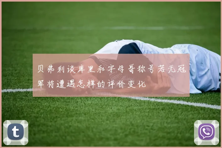 贝弗利谈库里和字母哥称号若无冠军将遭遇怎样的评价变化