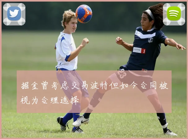 掘金曾考虑交易波特但如今合同被视为合理选择