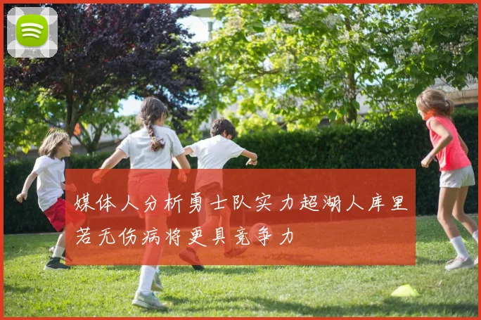 媒体人分析勇士队实力超湖人库里若无伤病将更具竞争力