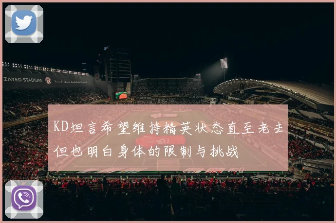 KD坦言希望维持精英状态直至老去但也明白身体的限制与挑战