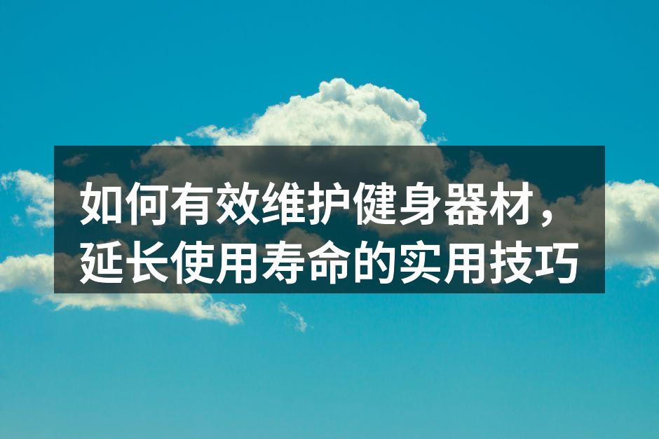 如何有效维护健身器材，延长使用寿命的实用技巧